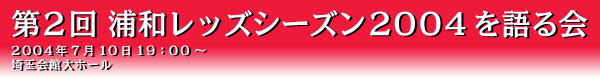 第2回 浦和レッズシーズン2004を語る会