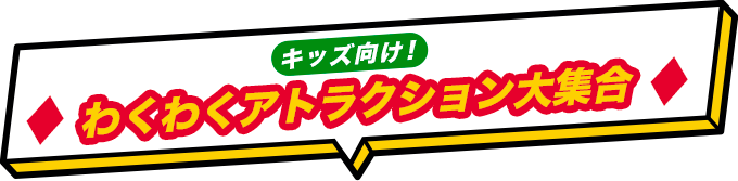 キッズ向け！わくわくアトラクション大集合