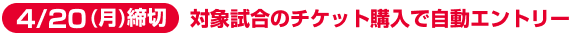【4/20（月）締切】対象試合のチケット購入で自動エントリー