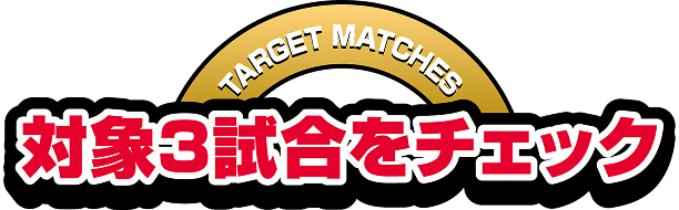 [TARGET MATCHES]対象3試合をチェック