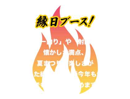 縁日ブース「ヨーヨー釣り」や「射的」など、懐かしさ満点、夏まつりの楽しさが詰まった縁日ブースが今年も登場！誰でも気軽に楽しめます。
