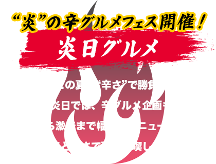 “炎”の辛グルメフェス開催！この夏は“辛さ”で勝負！今回の炎日では、辛グルメ企画も実施！ピリ辛から激辛まで幅広いメニューがそろい、会場の熱気と辛さで夏を満喫してください！