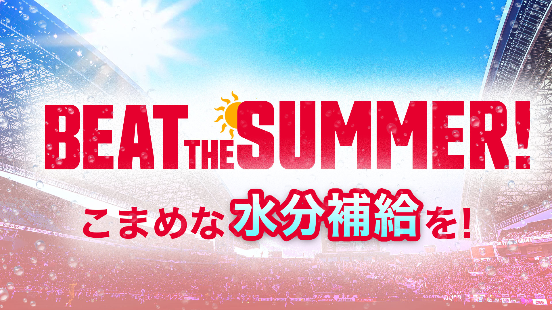 BEAT THE SUMMER! こまめな水分補給を!