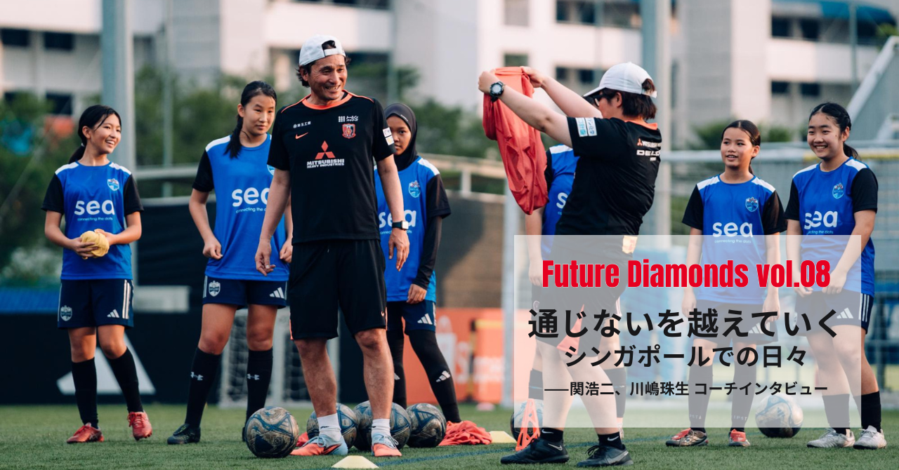 Future Diamonds vol.8  「通じない」を越えていく ――関 浩二・川嶋珠生 両コーチが見たシンガポールでの日々