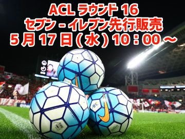 5/17(水)より!ACLラウンド16チケット セブン-イレブン先行販売の実施について