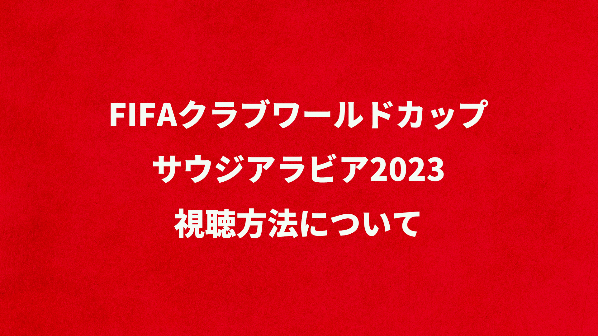 FIFAクラブワールドカップ サウジアラビア2023 視聴方法について